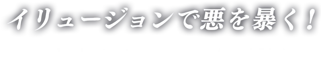 イリュージョンで悪を暴く！狙うは悪の巣窟に眠る史上最高価値の“ハート”ダイヤ