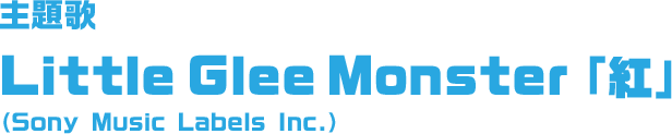 主題歌 Little Glee Monster「紅」（Sony Music Labels Inc.）
