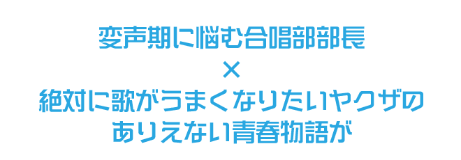 変声期に悩む合唱部部長×絶対に歌がうまくなりたいヤクザのありえない青春物語が