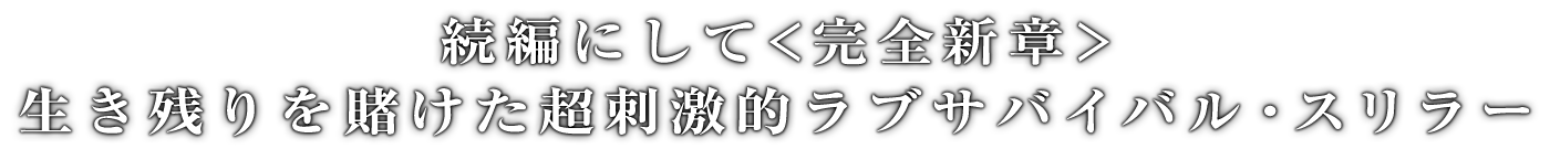 続編にして＜完全新章＞生き残りを賭けた超刺激的ラブサバイバル・スリラー
