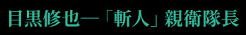 目黒修也―「斬人」親衛隊長