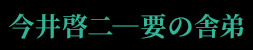 今井啓二―要の舎弟