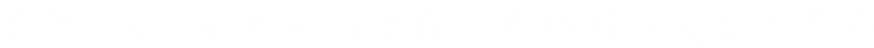 東野圭吾、最大の問題作 x 山﨑賢人 x 松下洸平 x 松下洸平