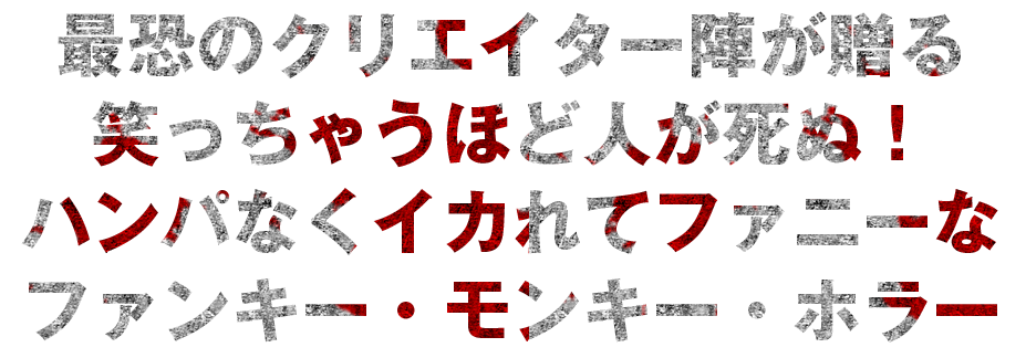 最恐のクリエイター陣が贈る笑っちゃうほど人が死ぬ!ハンパなくイカれてファニーなファンキー・モンキー・ホラー
